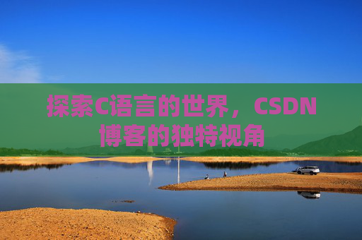 探索C语言的世界，CSDN博客的独特视角